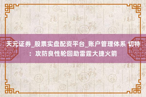 天元证券_股票实盘配资平台_账户管理体系 切特：攻防良性轮回助雷霆大捷火箭