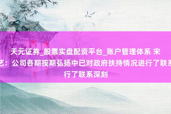 天元证券_股票实盘配资平台_账户管理体系 宋城演艺：公司各期按期弘扬中已对政府扶持情况进行了联系深刻