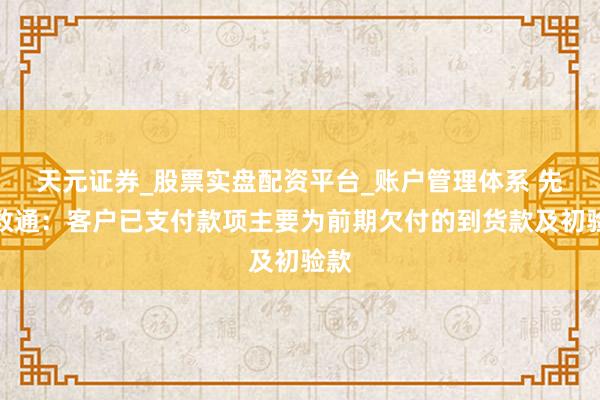 天元证券_股票实盘配资平台_账户管理体系 先进数通：客户已支付款项主要为前期欠付的到货款及初验款