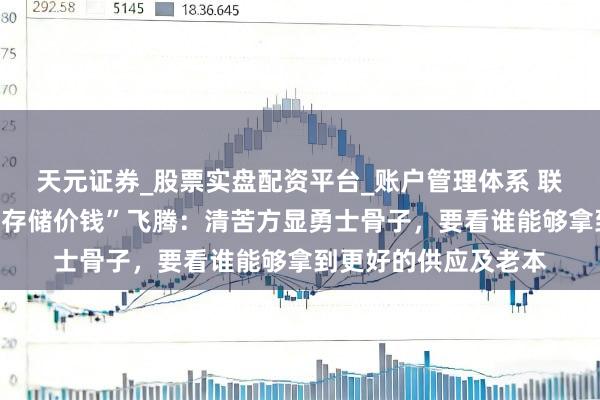 天元证券_股票实盘配资平台_账户管理体系 联思集团杨元庆恢复“存储价钱”飞腾：清苦方显勇士骨子，要看谁能够拿到更好的供应及老本