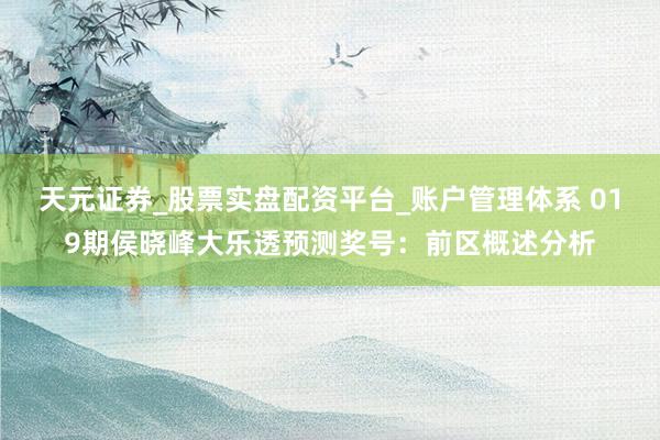 天元证券_股票实盘配资平台_账户管理体系 019期侯晓峰大乐透预测奖号：前区概述分析